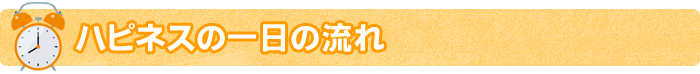 ハピネスの一日の流れ